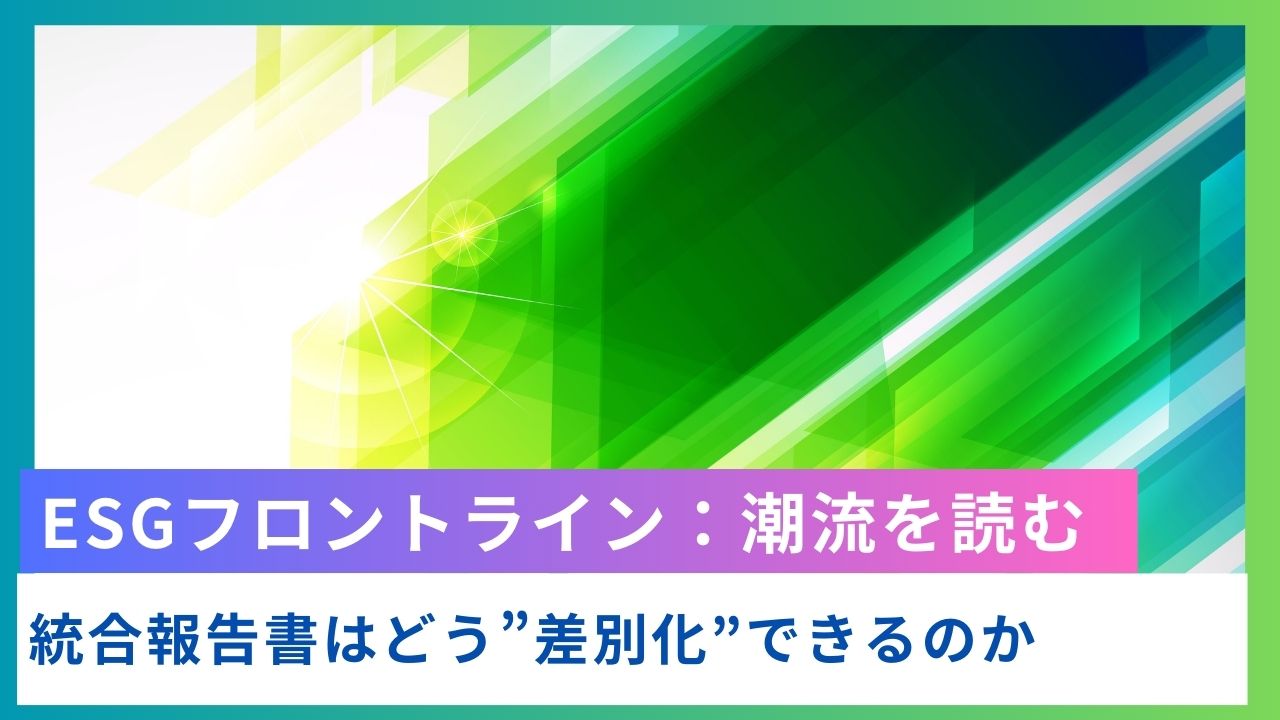 ESGフロントライン:統合報告書はどう”差別化”できるのか ESGフロントライン:統合報告書はどう”差別化”できるのか