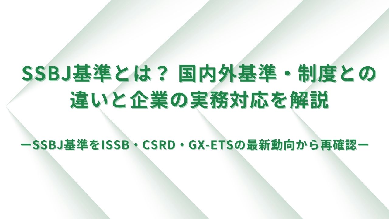 SSBJ基準とは? 国内外基準・制度との違いと企業の実務対応を解説 SSBJ基準とは? 国内外基準・制度との違いと企業の実務対応を解説