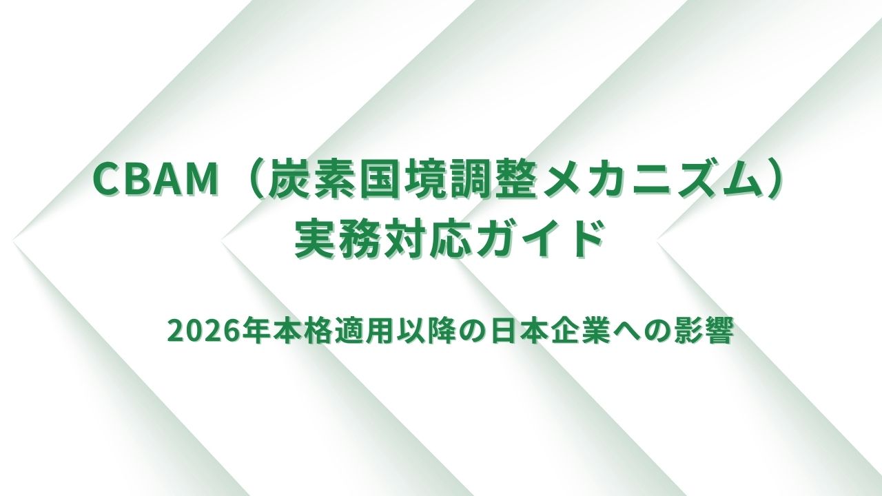 【2026年本格適用】CBAM(炭素国境調整メカニズム)への実務対応ガイド 【2026年本格適用】CBAM(炭素国境調整メカニズム)への実務対応ガイド