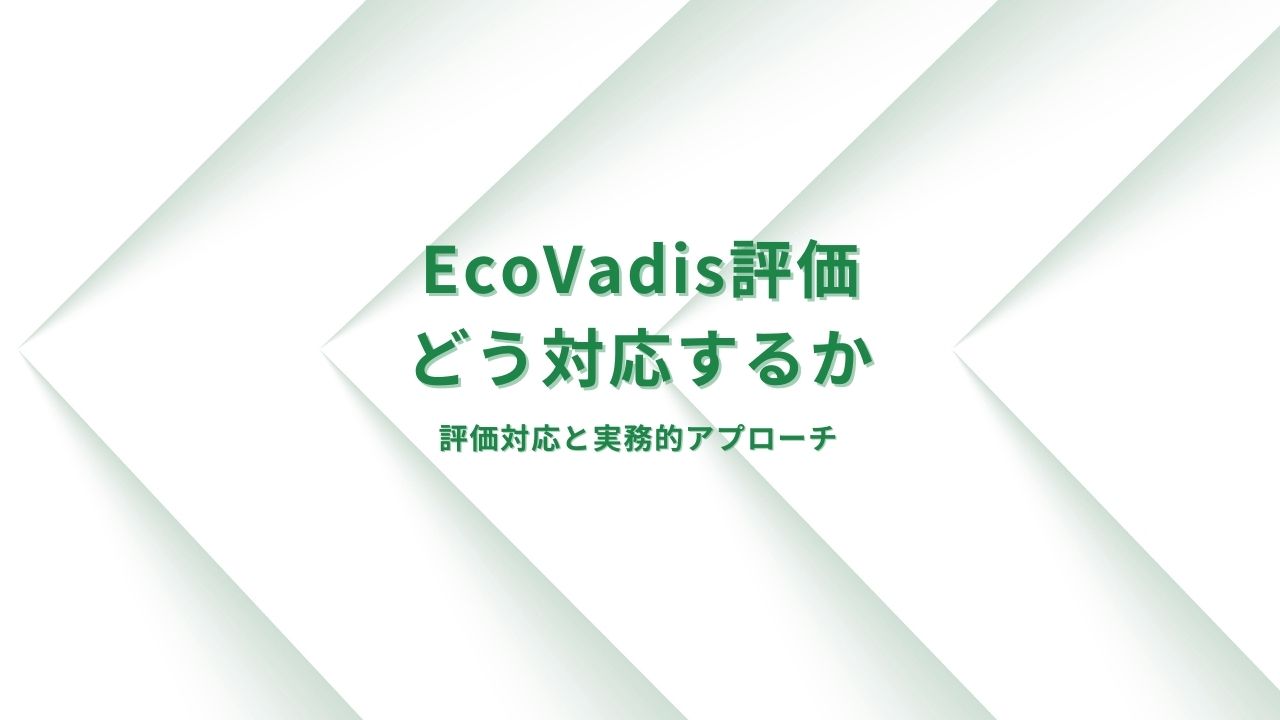 EcoVadis評価にどう対応すべきか ～評価対応と実務的アプローチ～