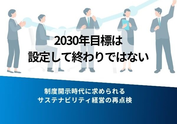 『2030年目標は設定して終わりではない』と訴える企業チームのイラスト。下部テキストは『制度開示時代に求められるサステナビリティ経営の再点検』。