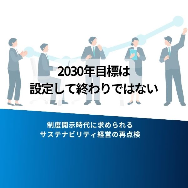 『2030年目標は設定して終わりではない』と訴える企業チームのイラスト。下部テキストは『制度開示時代に求められるサステナビリティ経営の再点検』。